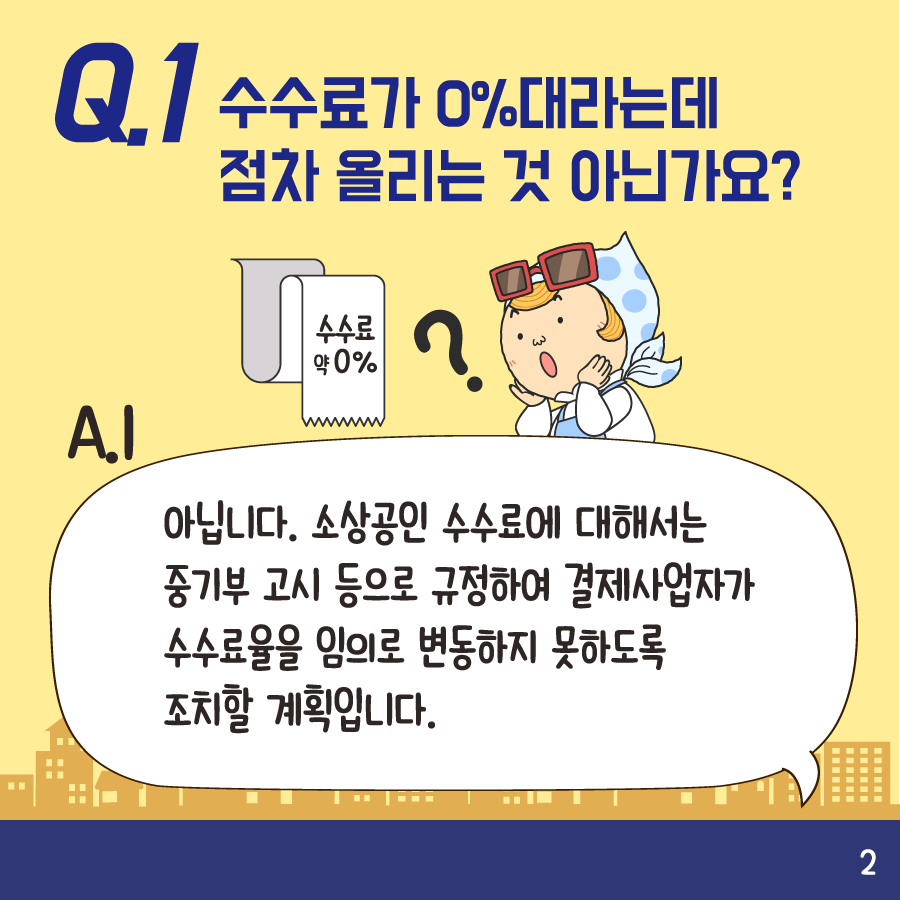 Q1:수수료가 0%대라는데 점차 올리는 것 아닌가요? A1:아닙니다. 소상공인 수수료에 대해서는 중기부 고시 등으로 규정하여 결제사업자가 수수료율을 임의로 변동하지 못하도록
조치할 계획입니다.